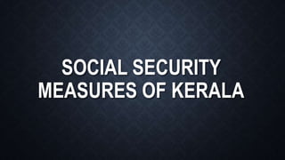SOCIAL SECURITY
MEASURES OF KERALA
 
