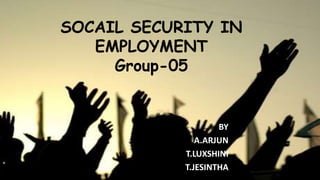 SOCAIL SECURITY IN
EMPLOYMENT
Group-05
BY
A.ARJUN
T.LUXSHINI
T.JESINTHA
 