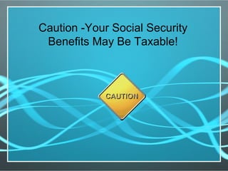 Caution -Your Social Security
Benefits May Be Taxable!
 
