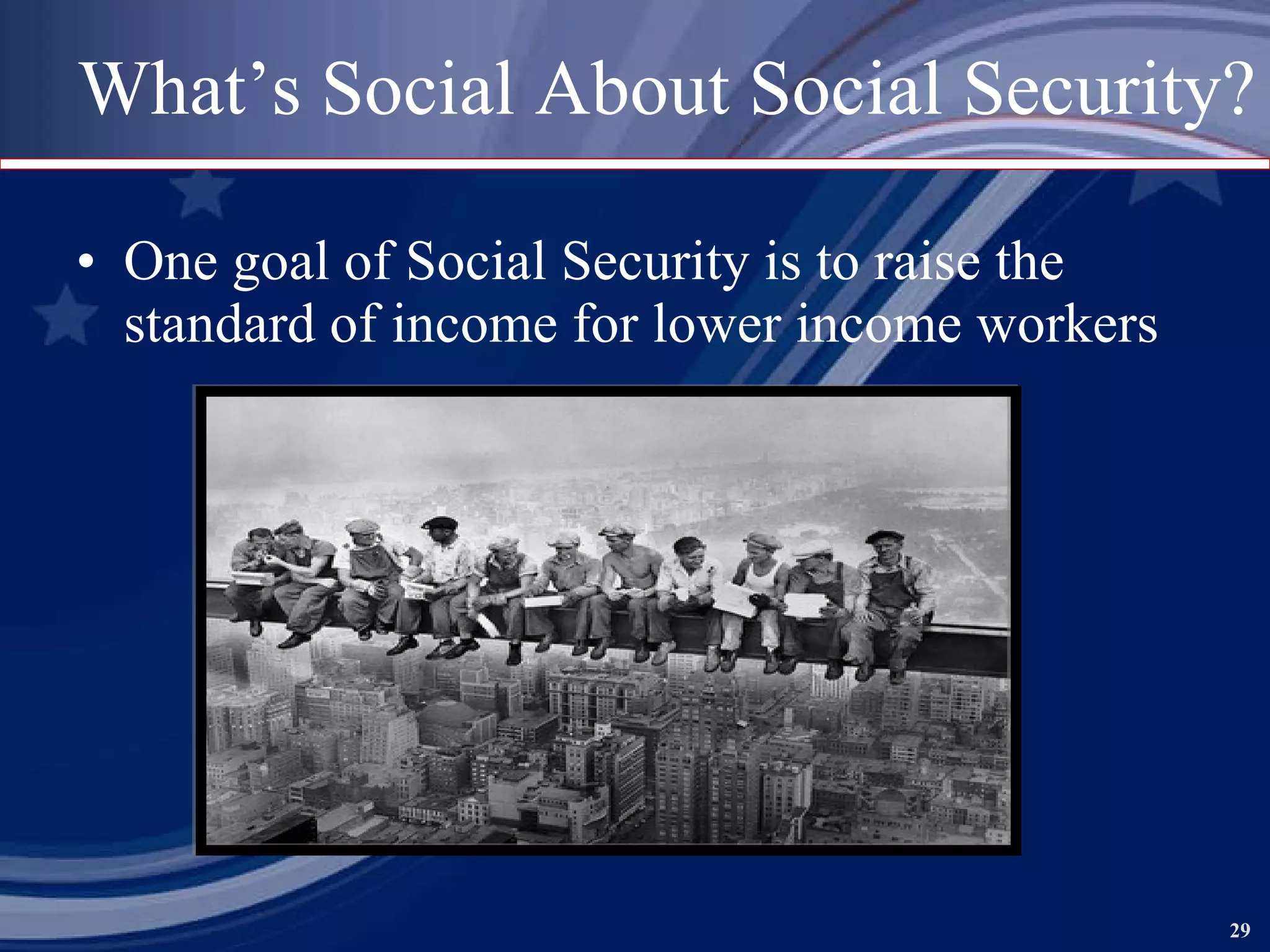What’s Social About Social Security? One goal of Social Security is to raise the standard of income for lower income workers 