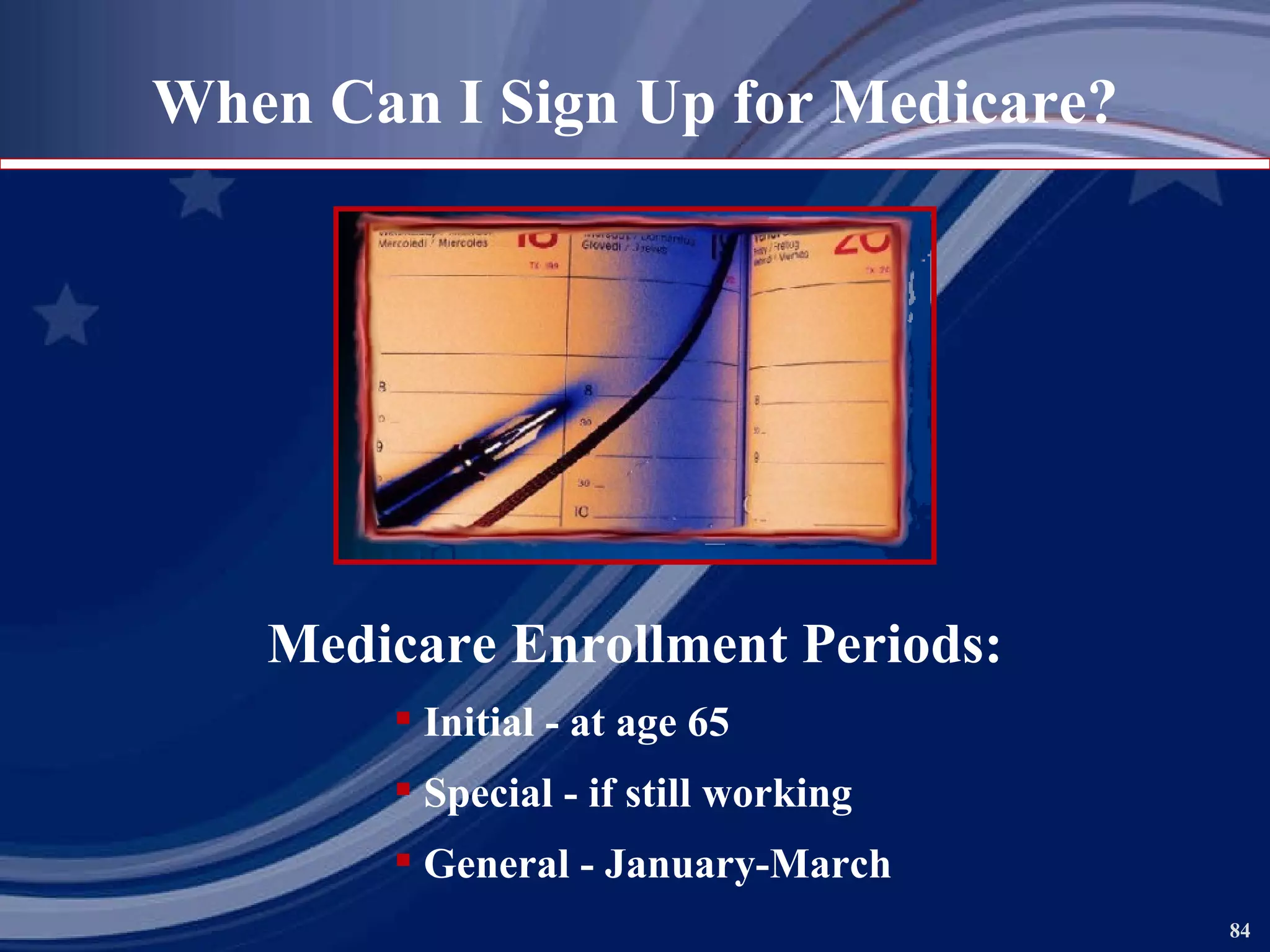 When Can I Sign Up for Medicare? Medicare Enrollment Periods: Initial - at age 65 Special - if still working General - January-March 