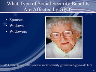 What Type of Social Security Benefits Are Affected by GPO? ,[object Object],[object Object],[object Object],GPO Calculator:  http://www.socialsecurity.gov/retire2/gpo-calc.htm  
