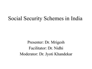 Social Security Schemes in India
Presenter: Dr. Mrigesh
Facilitator: Dr. Nidhi
Moderator: Dr. Jyoti Khandekar
 
