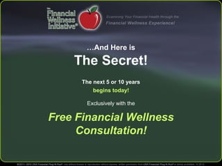 …And Here is

The Secret!
The next 5 or 10 years
begins today!
Exclusively with the

Free Financial Wellness
Consultation!

 