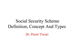 Social Security Scheme
Definition, Concept And Types
Dr. Preeti Tiwari
 