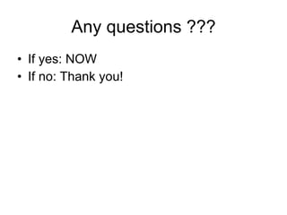 Any questions ??? If yes: NOW If no: Thank you! 
