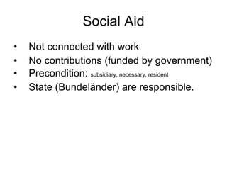 Social Aid Not connected with work No contributions (funded by government) Precondition:  subsidiary, necessary, resident State (Bundeländer) are responsible. 