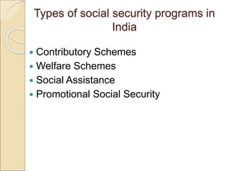 Types of social security programs in
India
 Contributory Schemes
 Welfare Schemes
 Social Assistance
 Promotional Social Security
 