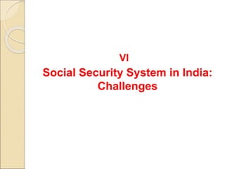 VI
Social Security System in India:
Challenges
 