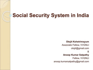 Social Security System in India
Otojit Kshetrimayum
Associate Fellow, VVGNLI
otojit@gmail.com
&
Anoop Kumar Satpathy
Fellow, VVGNLI
anoop.kumarsatpathy@gmail.com
 