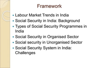 Framework
 Labour Market Trends in India
 Social Security in India: Background
 Types of Social Security Programmes in
...