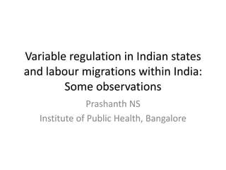 Variable regulation in Indian states
and labour migrations within India:
        Some observations
                Prashanth NS
   Institute of Public Health, Bangalore
 