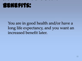 You are in good health and/or have a
long life expectancy, and you want an
increased benefit later.
Reasons to Delay
Benefits:
 
