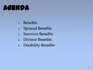 1. Benefits
2. Spousal Benefits
3. Survivor Benefits
4. Divorce Benefits
5. Disability Benefits
Agenda
 