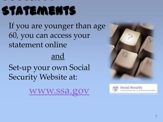 If you are younger than age
60, you can access your
statement online
and
Set-up your own Social
Security Website at:
www.ssa.gov
Security
Statements
 