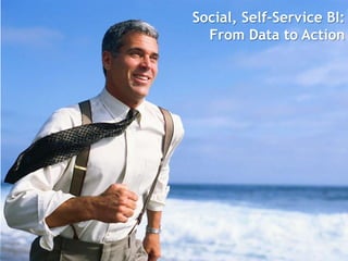 Social, Self-Service BI:
  From Data to Action
 