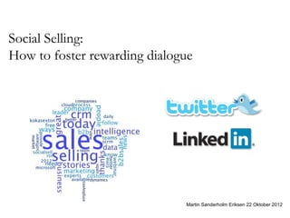 Social Selling:
How to foster rewarding dialogue




                              Martin Sønderholm Eriksen 22 Oktober 2012
 