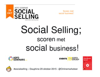 #socialselling – Dauphine 29 oktober 2015 - @Onlinemarketeer
Social Selling;
scoren met
social business!
 