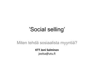 ’Social selling’
Miten tehdä sosiaalista myyntiä?
KTT Joni Salminen
joolsa@utu.fi
 