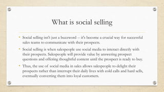 What is social selling
• Social selling isn't just a buzzword -- it's become a crucial way for successful
sales teams to c...