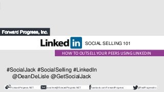 ForwardProgress.NET facebook.com/ForwardProgresscoachme@ForwardProgress.NET @FwdProgressInc
Social Selling - How to Outsell
Your Peers Using LinkedIn
HOW TO OUTSELL YOUR PEERS USING LINKEDIN
SOCIAL SELLING 101
#SocialJack #SocialSelling #LinkedIn
@DeanDeLisle @GetSocialJack
 