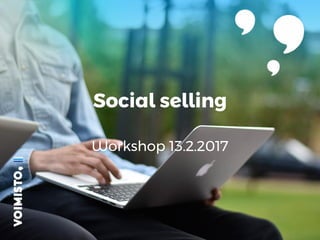 Social selling
Workshop 13.2.2017
 
