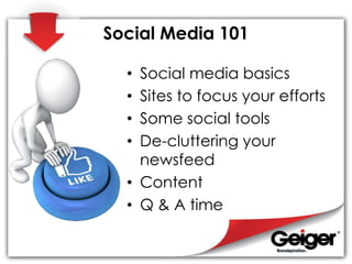 Social Media 101
• Social media basics
• Sites to focus your efforts
• Some social tools
• De-cluttering your
newsfeed
• Content
• Q & A time
 