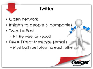 Twitter
• Open network
• Insights to people & companies
• Tweet = Post
– RT=Retweet or Repost
• DM = Direct Message (email...
