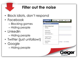 Filter out the noise
• Block idiots, don’t respond
• Facebook
– Blocking games
– Hiding people
• LinkedIn
– Hiding people
...