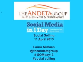 1




     Social Selling
     11 April 2013

     Laura Nuhaan
    @theandetagroup
      # SOMday13
     #social selling
 