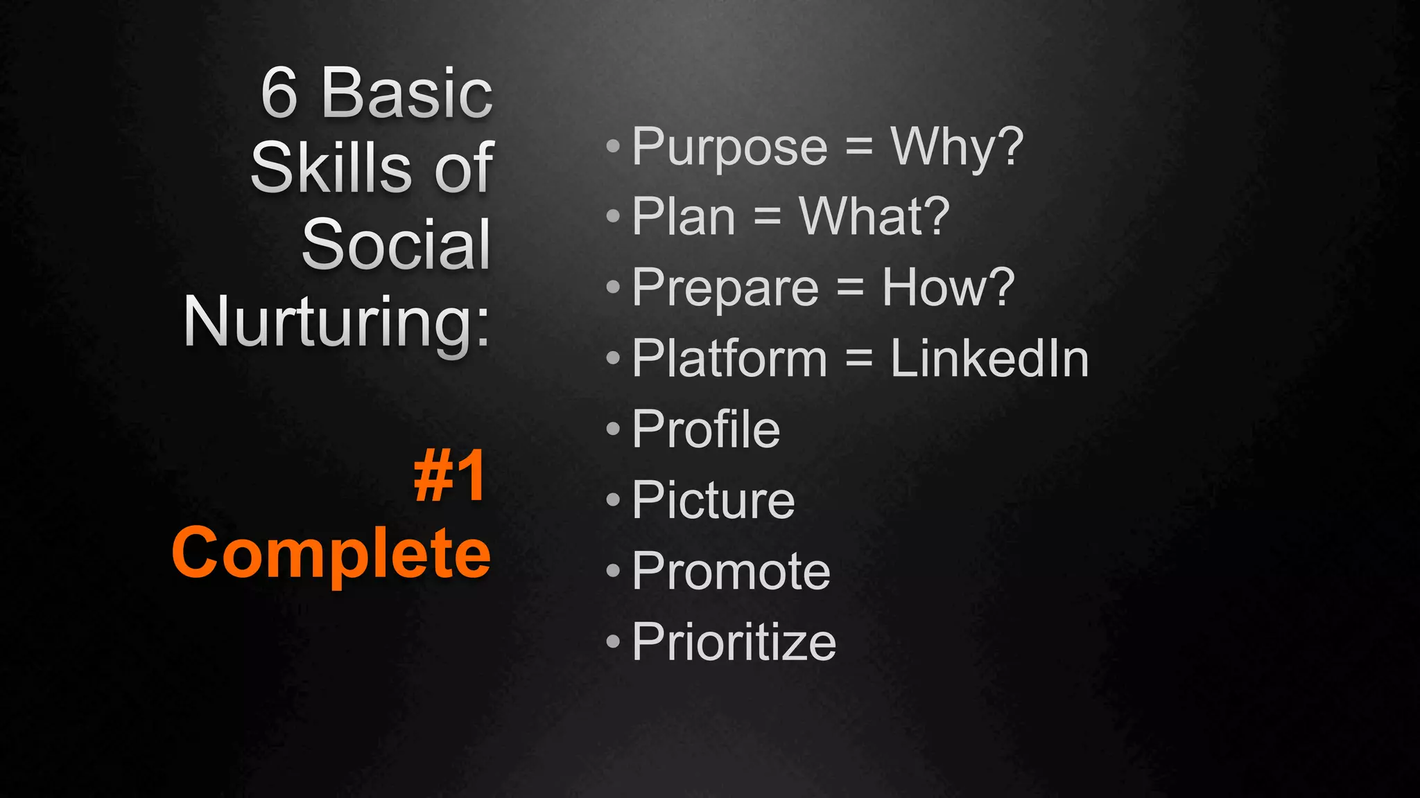 #1
Complete
• Purpose = Why?
• Plan = What?
• Prepare = How?
• Platform = LinkedIn
• Profile
• Picture
• Promote
• Prioritize
 
