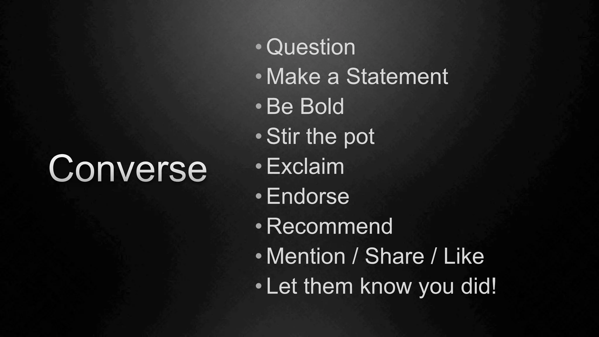 • Question
• Make a Statement
• Be Bold
• Stir the pot
• Exclaim
• Endorse
• Recommend
• Mention / Share / Like
• Let them know you did!
 
