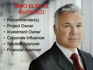 WHO ELSE IS
        INVOLVED
•   Recommender(s)
•   Project Owner
•   Investment Owner
•   Corporate Influencer
•   Solution Approver
•   Financial Approver
 