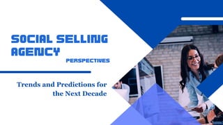 Trends and Predictions for
the Next Decade
Social Selling
Agency
Perspectives
 