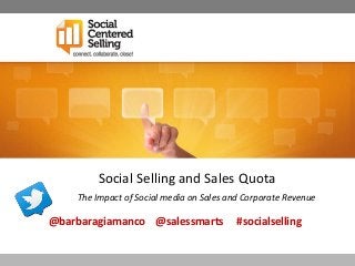 Social Selling and Sales Quota
    The Impact of Social media on Sales and Corporate Revenue

@barbaragiamanco @salessmarts             #socialselling
 
