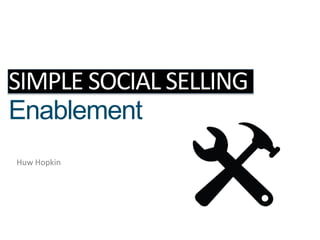 SIMPLE SOCIAL SELLING
Enablement
Huw Hopkin
 