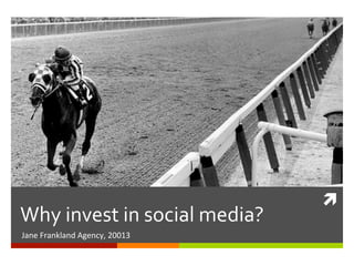 Why	
  invest	
  in	
  social	
  media?	
  
Jane	
  Frankland	
  Agency,	
  20013	
  

ì	
  

 