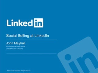 Social Selling at LinkedIn
©2015 LinkedIn Corporation. All Rights Reserved.
John Mayhall
North America Sales Leader
LinkedIn Sales Solutions
 