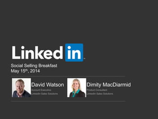 Social Selling Breakfast
May 15th, 2014
David Watson Dimity MacDiarmid
Account Executive Product Consultant
LinkedIn Sales Solutions LinkedIn Sales Solutions
 