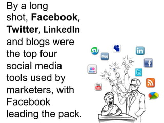 By a long shot, Facebook, Twitter, LinkedInand blogs were the top four social media tools used by marketers, with Facebook leading the pack.
