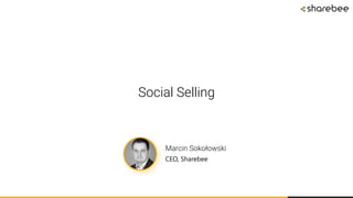 Social Selling
Marcin Sokołowski
CEO, Sharebee
 