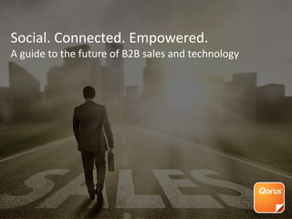 Social. Connected. Empowered.
A guide to the future of B2B sales and technology
 