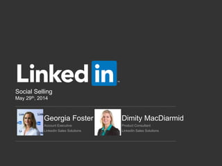 Social Selling
May 29th, 2014
Georgia Foster Dimity MacDiarmid
Account Executive Product Consultant
LinkedIn Sales Solutions LinkedIn Sales Solutions
 