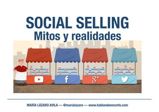 SOCIAL SELLING
MARÍA LÁZARO AVILA — @marialazaro — www.hablandoencorto.com
Mitos y realidades
 