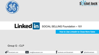 How to Use LinkedIn for New
Business Development
Social Selling 101
Foundation and LinkedIn Beginner
SocialJack.com facebook.com/SocialJackinfo@SocialJack.com @GetSocialJack
SOCIAL SELLING Foundation – 101
Group G - CLP
 