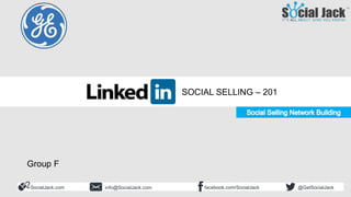 Social Selling 201
Building Your Ideal Network
SocialJack.com facebook.com/SocialJackinfo@SocialJack.com @GetSocialJack
SOCIAL SELLING – 201
Group F
 