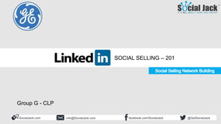Social Selling 201
Building Your Ideal Network
SocialJack.com facebook.com/SocialJackinfo@SocialJack.com @GetSocialJack
SOCIAL SELLING – 201
Group G - CLP
 