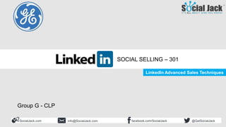 Social Selling 301
LinkedIn Advanced Sales Techniques
SocialJack.com facebook.com/SocialJackinfo@SocialJack.com @GetSocialJack
LinkedIn Advanced Sales Techniques
SOCIAL SELLING – 301
Group G - CLP
 
