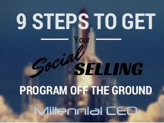 Your
Social
9 STEPS TO GET
PROGRAM OFF THE GROUND
SELLING
 