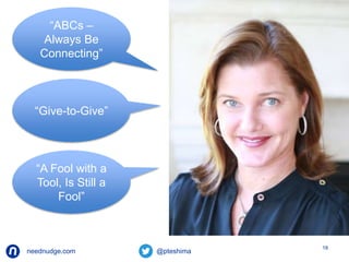 neednudge.com All Rights Reserved Nudge Software Inc. 2014 
18 
“ABCs – 
Always Be 
Connecting” 
“Give-to-Give” 
“A Fool with a 
Tool, Is Still a 
Fool” 
 
